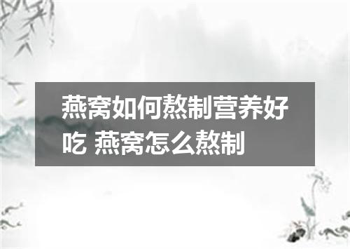 燕窝如何熬制营养好吃 燕窝怎么熬制