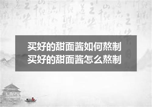 买好的甜面酱如何熬制 买好的甜面酱怎么熬制
