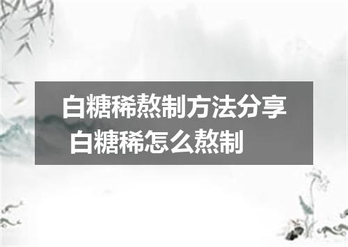 白糖稀熬制方法分享 白糖稀怎么熬制