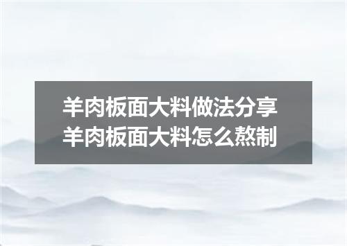 羊肉板面大料做法分享 羊肉板面大料怎么熬制