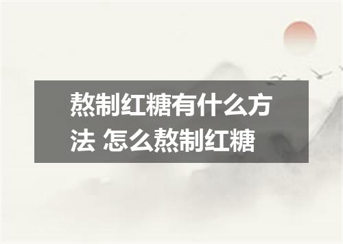 熬制红糖有什么方法 怎么熬制红糖