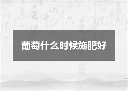 葡萄什么时候施肥好