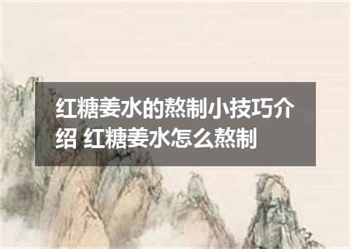 红糖姜水的熬制小技巧介绍 红糖姜水怎么熬制