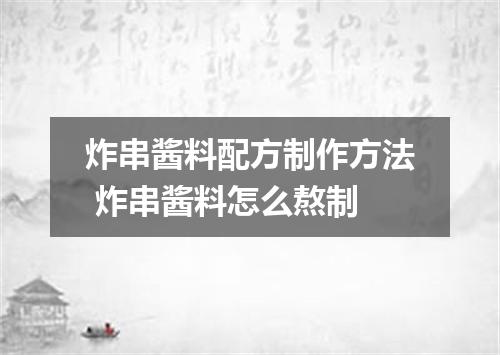 炸串酱料配方制作方法 炸串酱料怎么熬制