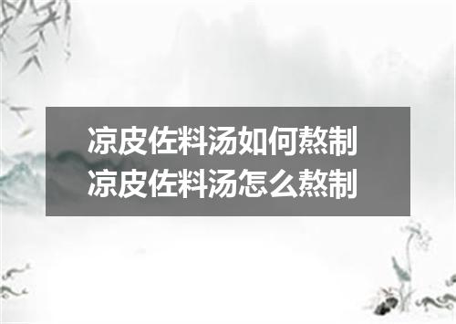 凉皮佐料汤如何熬制 凉皮佐料汤怎么熬制