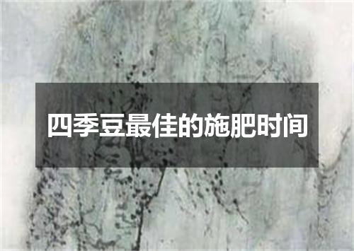 四季豆最佳的施肥时间