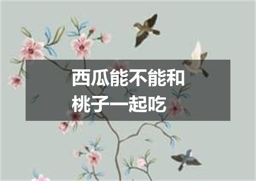 西瓜能不能和桃子一起吃