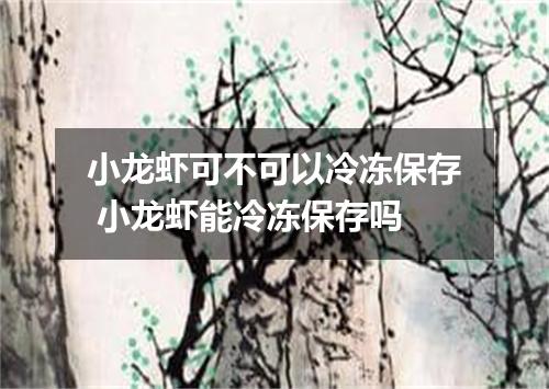 小龙虾可不可以冷冻保存 小龙虾能冷冻保存吗