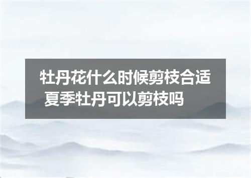 牡丹花什么时候剪枝合适 夏季牡丹可以剪枝吗