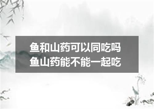 鱼和山药可以同吃吗 鱼山药能不能一起吃