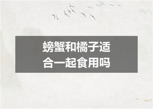 螃蟹和橘子适合一起食用吗