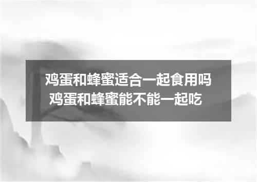 鸡蛋和蜂蜜适合一起食用吗 鸡蛋和蜂蜜能不能一起吃