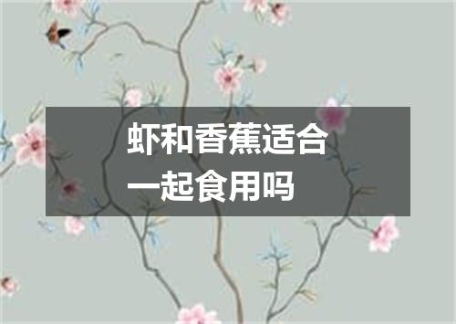 虾和香蕉适合一起食用吗