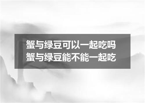 蟹与绿豆可以一起吃吗 蟹与绿豆能不能一起吃