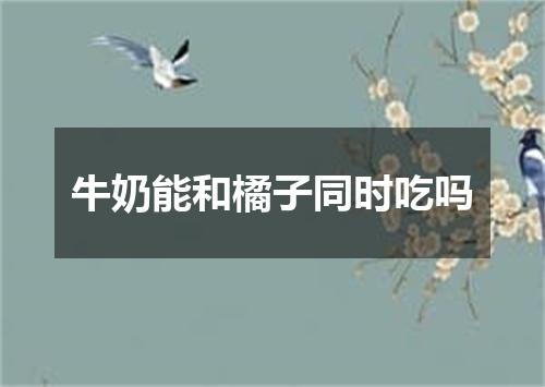 牛奶能和橘子同时吃吗