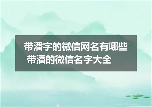 带潘字的微信网名有哪些 带潘的微信名字大全