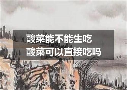 酸菜能不能生吃 酸菜可以直接吃吗