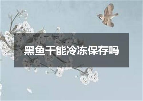 黑鱼干能冷冻保存吗
