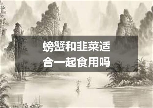 螃蟹和韭菜适合一起食用吗