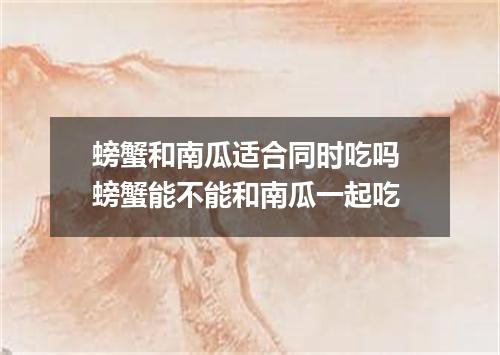 螃蟹和南瓜适合同时吃吗 螃蟹能不能和南瓜一起吃