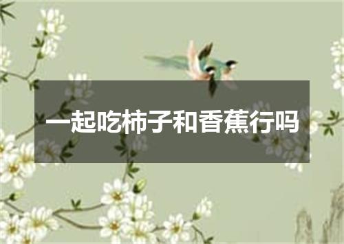 一起吃柿子和香蕉行吗
