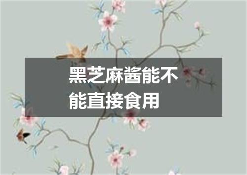 黑芝麻酱能不能直接食用