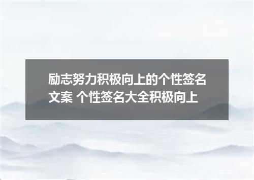 励志努力积极向上的个性签名文案 个性签名大全积极向上