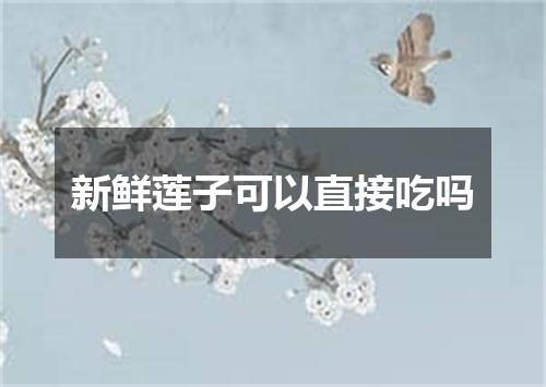 新鲜莲子可以直接吃吗