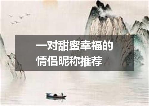 一对甜蜜幸福的情侣昵称推荐