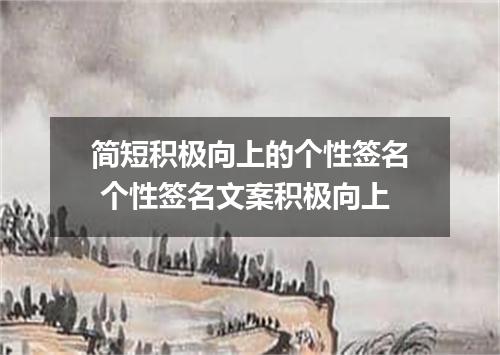 简短积极向上的个性签名 个性签名文案积极向上