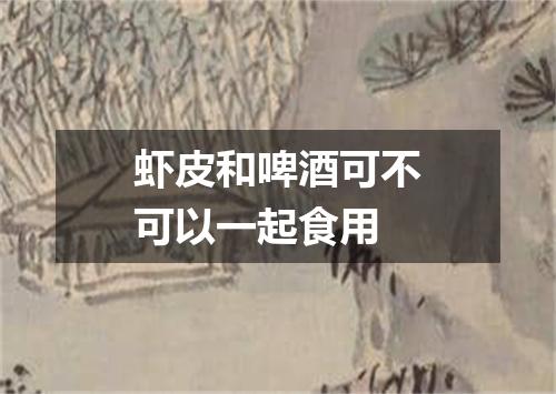 虾皮和啤酒可不可以一起食用