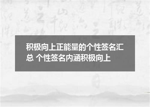 积极向上正能量的个性签名汇总 个性签名内涵积极向上