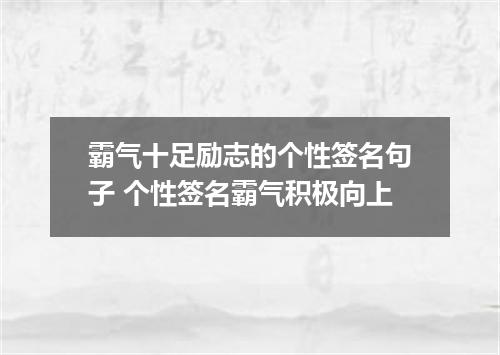 霸气十足励志的个性签名句子 个性签名霸气积极向上