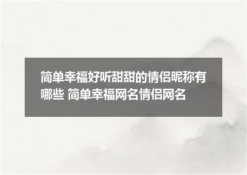 简单幸福好听甜甜的情侣昵称有哪些 简单幸福网名情侣网名