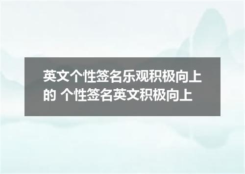 英文个性签名乐观积极向上的 个性签名英文积极向上