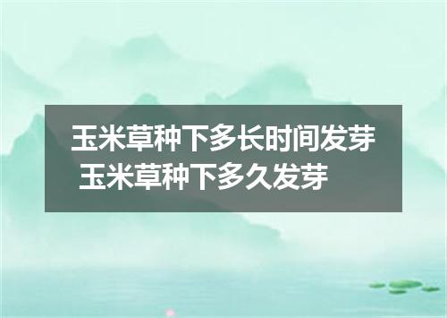 玉米草种下多长时间发芽 玉米草种下多久发芽
