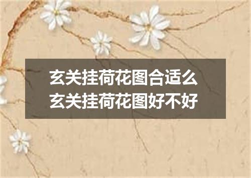 玄关挂荷花图合适么 玄关挂荷花图好不好