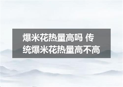 爆米花热量高吗 传统爆米花热量高不高
