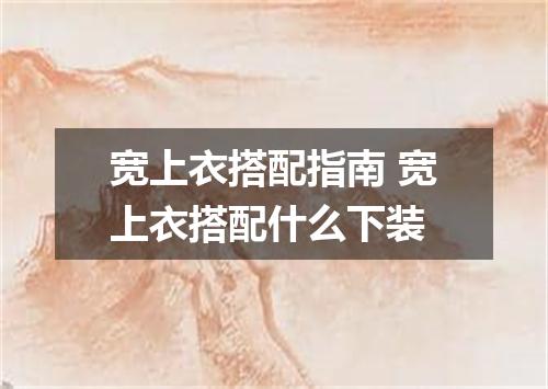 宽上衣搭配指南 宽上衣搭配什么下装