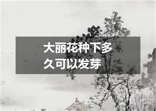 大丽花种下多久可以发芽