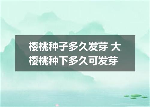 樱桃种子多久发芽 大樱桃种下多久可发芽