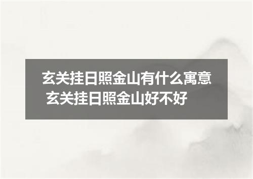 玄关挂日照金山有什么寓意 玄关挂日照金山好不好