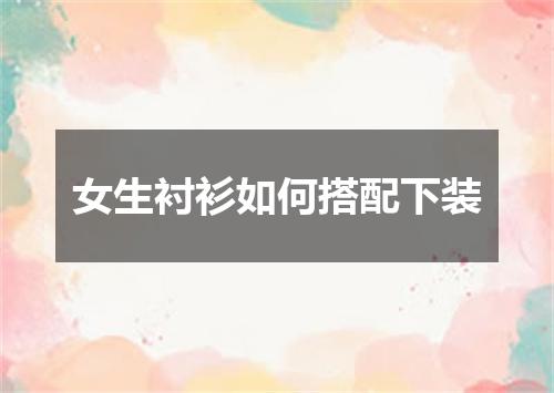 女生衬衫如何搭配下装