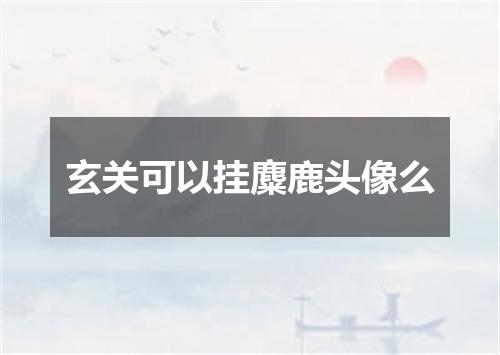 玄关可以挂麋鹿头像么