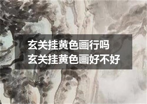 玄关挂黄色画行吗 玄关挂黄色画好不好