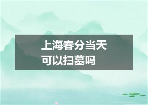 上海春分当天可以扫墓吗