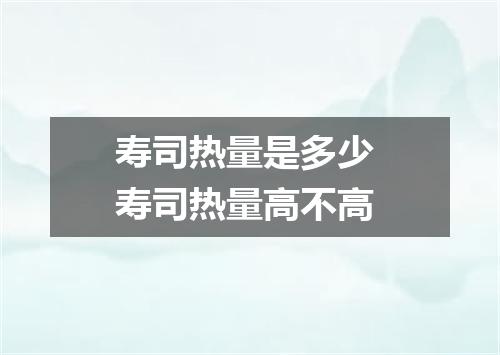 寿司热量是多少 寿司热量高不高