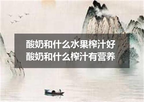 酸奶和什么水果榨汁好 酸奶和什么榨汁有营养