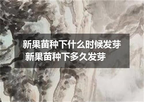 新果苗种下什么时候发芽 新果苗种下多久发芽