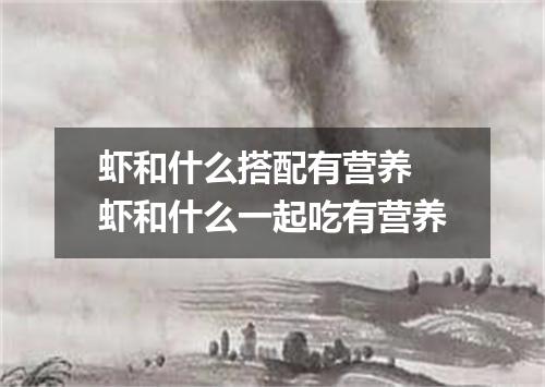 虾和什么搭配有营养 虾和什么一起吃有营养